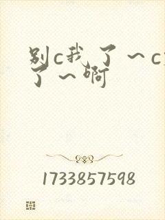 别c我了～c烂了～啊