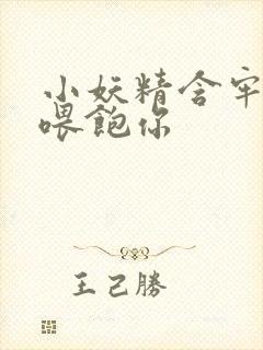 小妖精含牢了我喂饱你