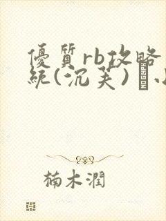 优质rb攻略系统(沉芙) 寀小花