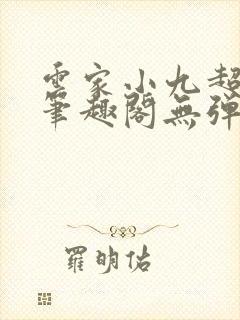 云家小九超皮哒笔趣阁无弹窗