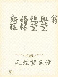 新婚熄与翁公老张林莹莹