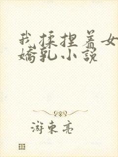 我揉捏着女友的娇乳小说