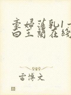 豪妇荡乳1一5白玉兰在线看