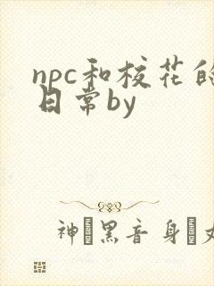 npc和校花的日常by
