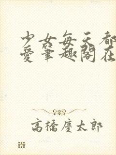 少女每天都想被爱笔趣阁在线阅读