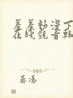 羞羞动漫下拉式在线观看韩漫