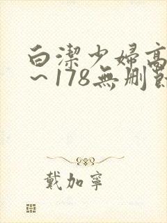 白洁少妇高义1～178无删节
