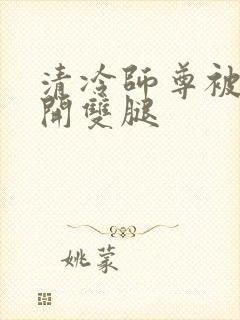 清冷师尊被迫张开双腿封面