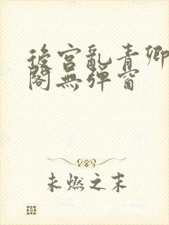 后宫乱青卿笔趣阁无弹窗