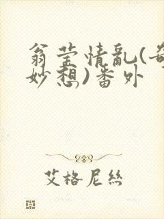 翁莹情乱(奇思妙想)番外