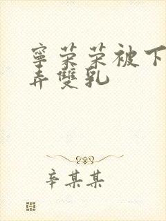 宁荣荣被下药玩弄双乳封面