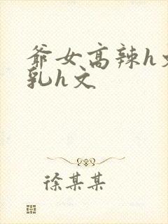 爷女高辣h文乱乳h文