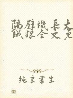 隔壁机长大叔是饿狼全文免费阅读