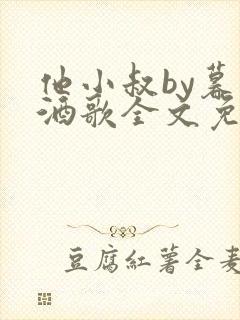 他小叔by暮色酒歌全文免费阅读