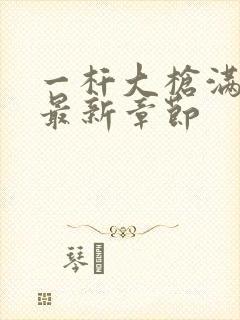 一杆大枪满屋扫最新章节