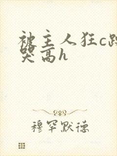 被主人狂c躁到哭高h