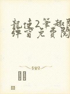 龙使2笔趣阁无弹窗免费阅读