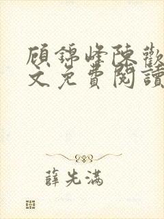 顾锦峰陈欢欢全文免费阅读笔趣阁小