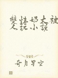 双性奶大被很多人玩小说