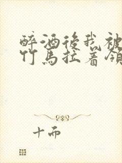 醉酒后我被青梅竹马拉着领证了封面