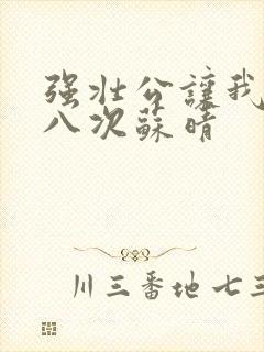 强壮公让我高潮八次苏晴