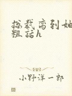 总裁脔到她哭h粗话h