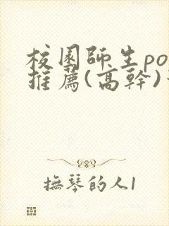 校园师生pop推荐(高干)笔趣阁