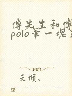 傅先生和傅太太polo笔一块五花肉