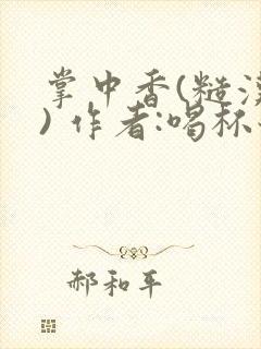 掌中香(糙汉 ) 作者:喝杯奶茶