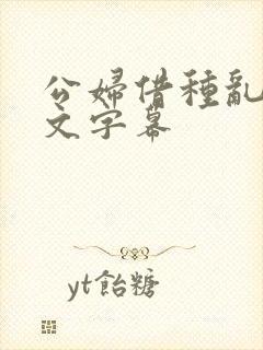 公妇借种乱h中文字幕