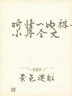 畸情~内裤奇缘小丹全文