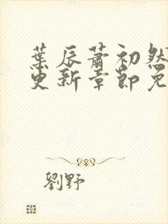 叶辰萧初然刚刚更新章节免费阅读下载