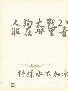 人狗大战2中文版在哪里看