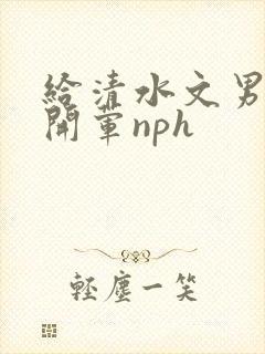 给清水文男主们开荤nph封面