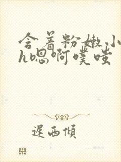 含着粉嫩小奶头h嗯啊噗嗤