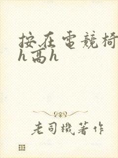 按在电竞椅上ch高h