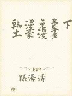 韩漫免费下拉式土豪漫画