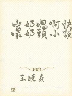 吃奶嗯啊快用力嘬奶头小说