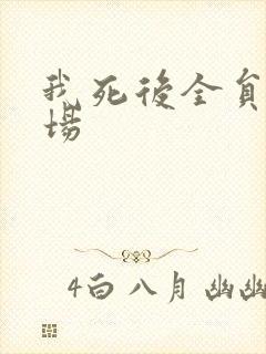 我死后全员火葬场
