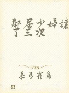 邻居少妇让我爽了三次