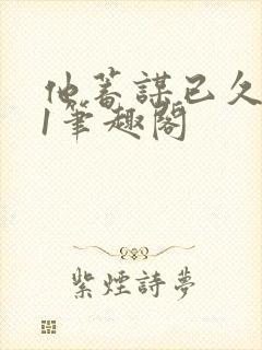 他蓄谋已久1v1笔趣阁