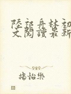 陆祁舟林初薇全文阅读最新章节