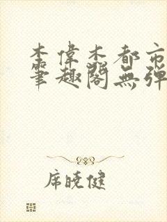 李伟杰都市奇缘笔趣阁无弹窗免费阅读封面