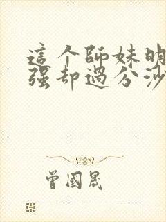 这个师妹明明超强却过分沙雕