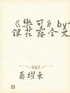 《乐可》by金银花露全文免费阅读