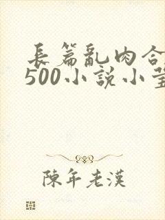 长篇乱肉合集乱500小说小莹