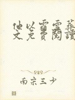 他以霜雪葬我全文免费阅读