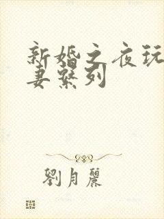 新婚之夜玩弄人妻系列