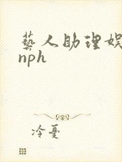 艺人助理娱乐圈nph