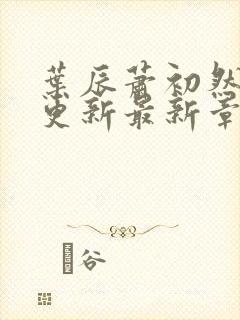 叶辰萧初然刚刚更新最新章节叫什么